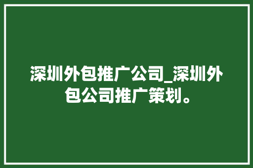 深圳外包推广公司_深圳外包公司推广策划。 深圳外包推广公司_深圳外包公司推广策划。 网站建设公司