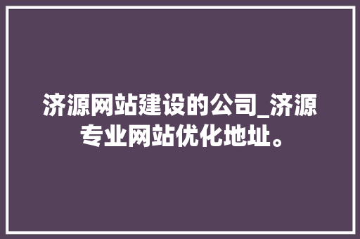 济源网站建设的公司_济源专业网站优化地址。
