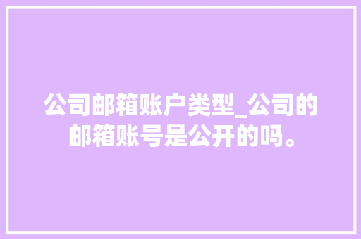 公司邮箱账户类型_公司的邮箱账号是公开的吗。 公司邮箱账户类型_公司的邮箱账号是公开的吗。 网站建设公司