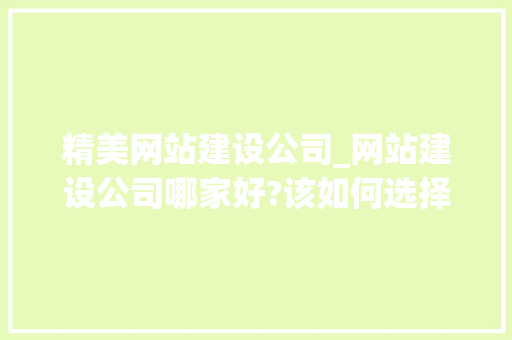 精美网站建设公司_网站建设公司哪家好?该如何选择?。 精美网站建设公司_网站建设公司哪家好?该如何选择?。 网站建设公司