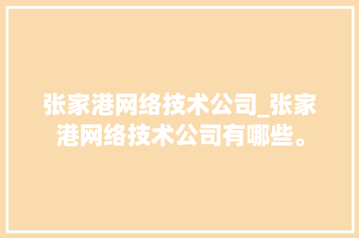 张家港网络技术公司_张家港网络技术公司有哪些。 张家港网络技术公司_张家港网络技术公司有哪些。 网站建设公司