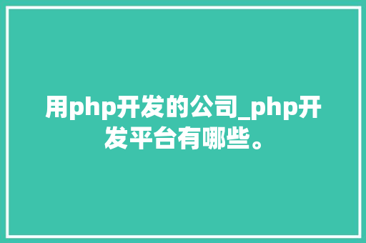 用php开发的公司_php开发平台有哪些。