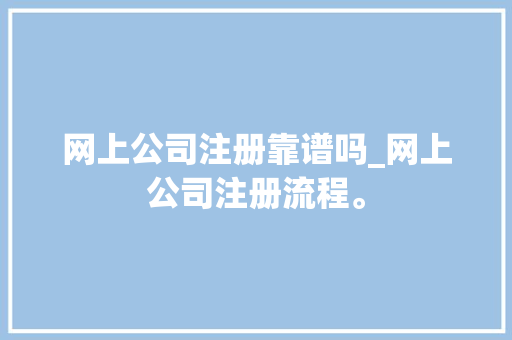 网上公司注册靠谱吗_网上公司注册流程。 网上公司注册靠谱吗_网上公司注册流程。 网站建设公司