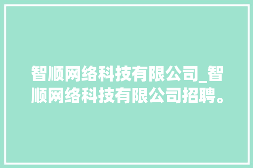 智顺网络科技有限公司_智顺网络科技有限公司招聘。