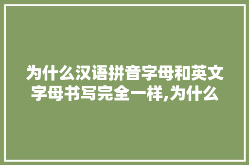 为什么汉语拼音字母和英文字母书写完全一样,为什么一样的英文。 为什么汉语拼音字母和英文字母书写完全一样,为什么一样的英文。 必应SEO