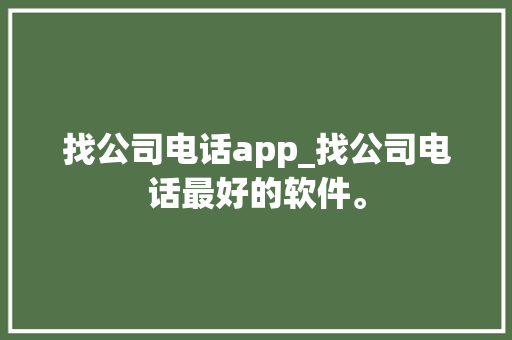 找公司电话app_找公司电话最好的软件。