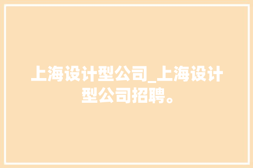上海设计型公司_上海设计型公司招聘。 上海设计型公司_上海设计型公司招聘。 网站建设公司