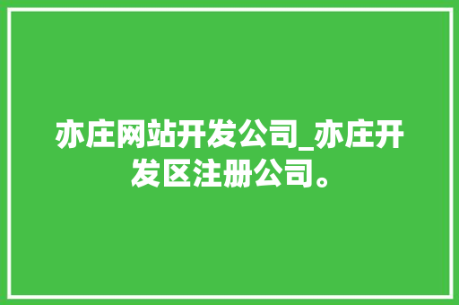 亦庄网站开发公司_亦庄开发区注册公司。