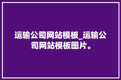 运输公司网站模板_运输公司网站模板图片。 运输公司网站模板_运输公司网站模板图片。 网站建设公司