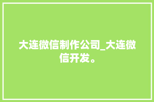 大连微信制作公司_大连微信开发。