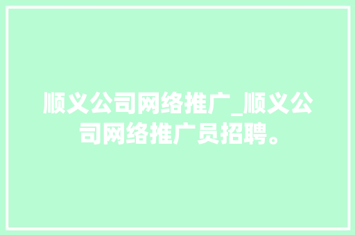 顺义公司网络推广_顺义公司网络推广员招聘。