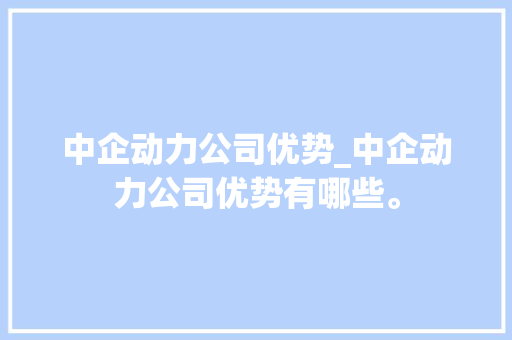 中企动力公司优势_中企动力公司优势有哪些。