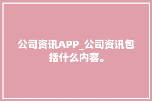 公司资讯APP_公司资讯包括什么内容。