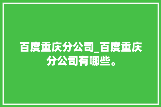 百度重庆分公司_百度重庆分公司有哪些。