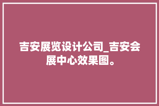 吉安展览设计公司_吉安会展中心效果图。