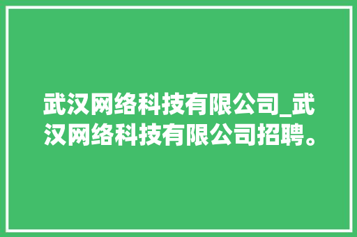 武汉网络科技有限公司_武汉网络科技有限公司招聘。