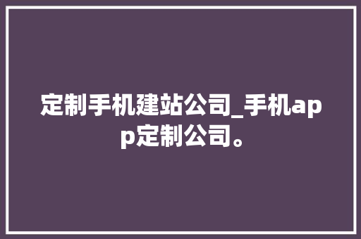定制手机建站公司_手机app定制公司。 定制手机建站公司_手机app定制公司。 网站建设公司