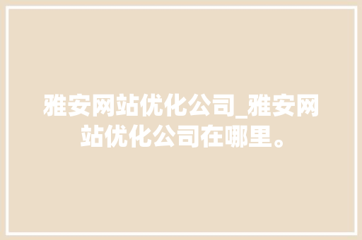 雅安网站优化公司_雅安网站优化公司在哪里。