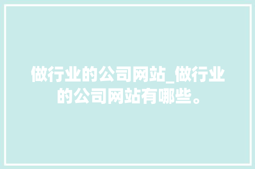 做行业的公司网站_做行业的公司网站有哪些。 做行业的公司网站_做行业的公司网站有哪些。 网站建设公司