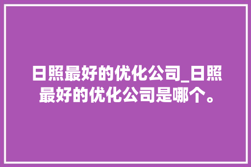 日照最好的优化公司_日照最好的优化公司是哪个。