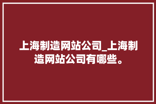 上海制造网站公司_上海制造网站公司有哪些。
