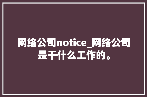 网络公司notice_网络公司是干什么工作的。