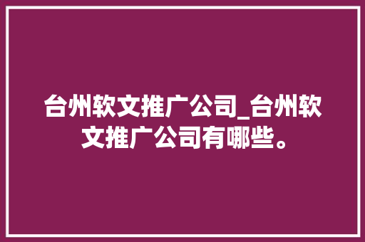 台州软文推广公司_台州软文推广公司有哪些。