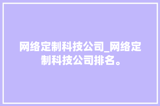 网络定制科技公司_网络定制科技公司排名。 网络定制科技公司_网络定制科技公司排名。 网站建设公司