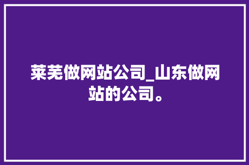 莱芜做网站公司_山东做网站的公司。