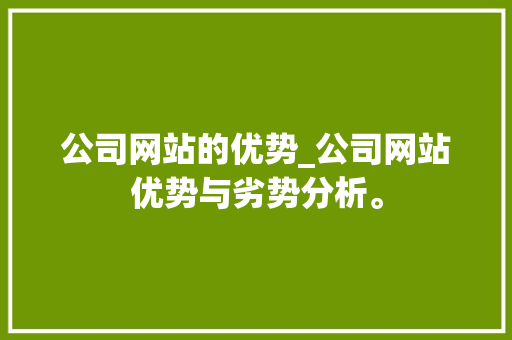 公司网站的优势_公司网站优势与劣势分析。 公司网站的优势_公司网站优势与劣势分析。 网站建设公司