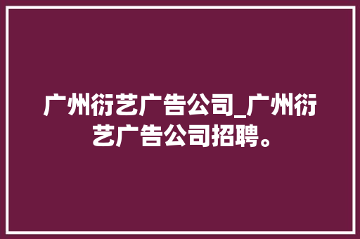 广州衍艺广告公司_广州衍艺广告公司招聘。