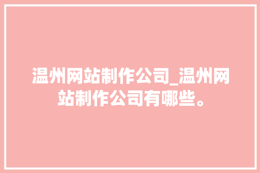 温州网站制作公司_温州网站制作公司有哪些。 温州网站制作公司_温州网站制作公司有哪些。 网站建设公司