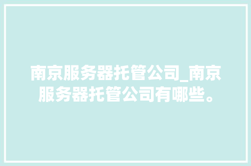 南京服务器托管公司_南京服务器托管公司有哪些。