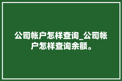 公司帐户怎样查询_公司帐户怎样查询余额。 公司帐户怎样查询_公司帐户怎样查询余额。 网站建设公司