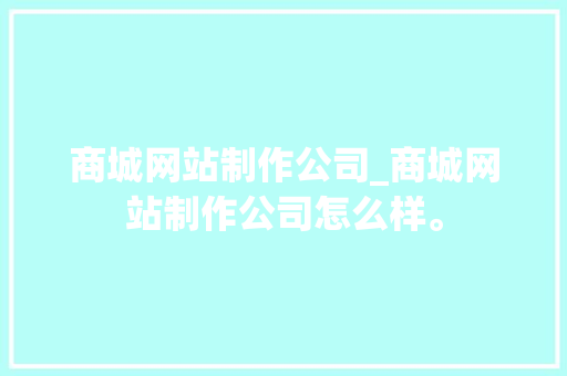 商城网站制作公司_商城网站制作公司怎么样。