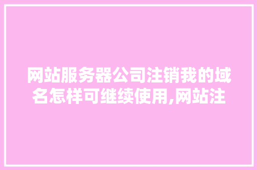 网站服务器公司注销我的域名怎样可继续使用,网站注销为什么还能用呢。 网站服务器公司注销我的域名怎样可继续使用,网站注销为什么还能用呢。 百度SEO