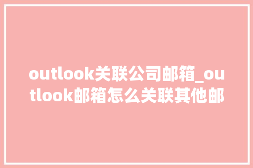 outlook关联公司邮箱_outlook邮箱怎么关联其他邮箱。