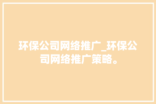 环保公司网络推广_环保公司网络推广策略。