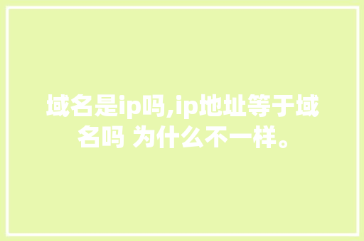 域名是ip吗,ip地址等于域名吗 为什么不一样。 域名是ip吗,ip地址等于域名吗 为什么不一样。 必应SEO
