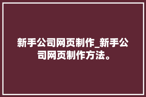 新手公司网页制作_新手公司网页制作方法。