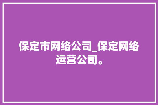 保定市网络公司_保定网络运营公司。