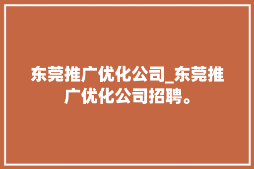 东莞推广优化公司_东莞推广优化公司招聘。 东莞推广优化公司_东莞推广优化公司招聘。 网站建设公司