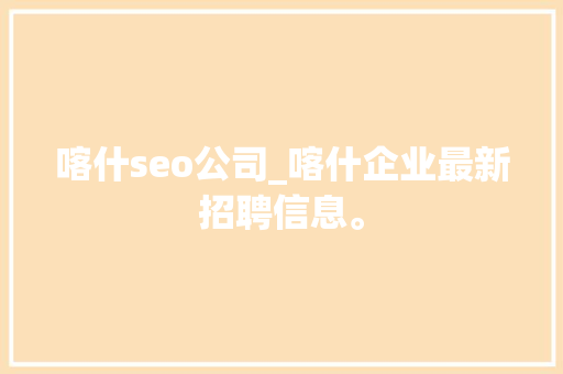 喀什seo公司_喀什企业最新招聘信息。 喀什seo公司_喀什企业最新招聘信息。 网站建设公司