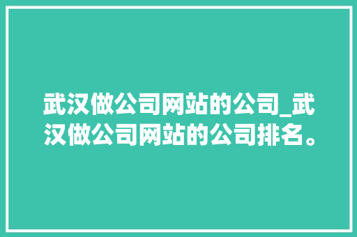 武汉做公司网站的公司_武汉做公司网站的公司排名。