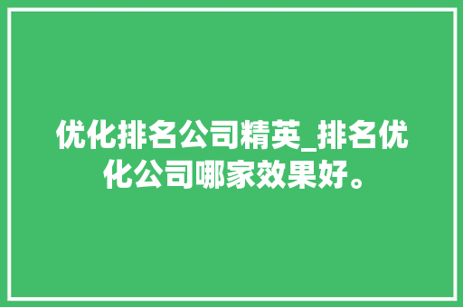 优化排名公司精英_排名优化公司哪家效果好。 优化排名公司精英_排名优化公司哪家效果好。 网站建设公司