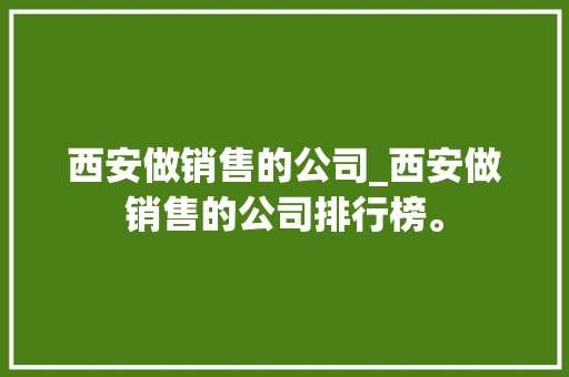 西安做销售的公司_西安做销售的公司排行榜。
