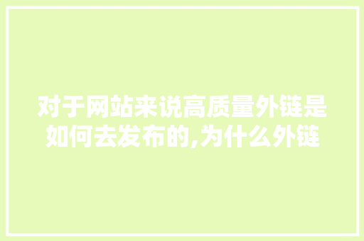 对于网站来说高质量外链是如何去发布的,为什么外链质量要高一点。 必应SEO 对于网站来说高质量外链是如何去发布的,为什么外链质量要高一点。 对于网站来说高质量外链是如何去发布的,为什么外链质量要高一点。 必应SEO