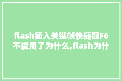 flash插入关键帧快捷键F6不能用了为什么,flash为什么插不了关键帧的图片。