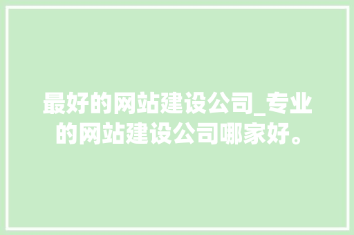 最好的网站建设公司_专业的网站建设公司哪家好。 最好的网站建设公司_专业的网站建设公司哪家好。 网站建设公司