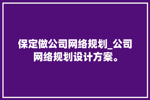 保定做公司网络规划_公司网络规划设计方案。